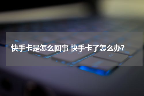 快手卡是怎么回事 快手卡了怎么办?