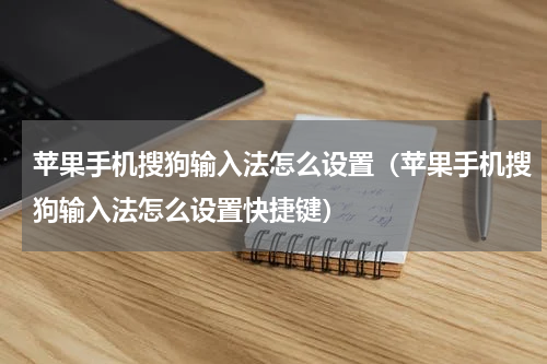 苹果手机搜狗输入法怎么设置（苹果手机搜狗输入法怎么设置快捷键）