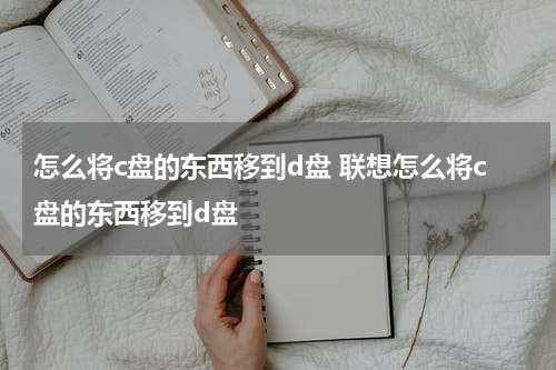 怎么将c盘的东西移到d盘 联想怎么将c盘的东西移到d盘