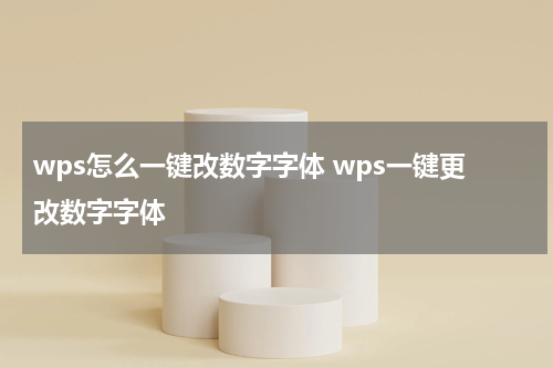 wps怎么一键改数字字体 wps一键更改数字字体