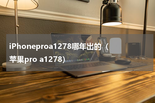 iPhoneproa1278哪年出的（苹果pro a1278）