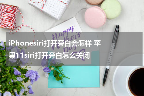 iPhonesiri打开旁白会怎样 苹果11siri打开旁白怎么关闭