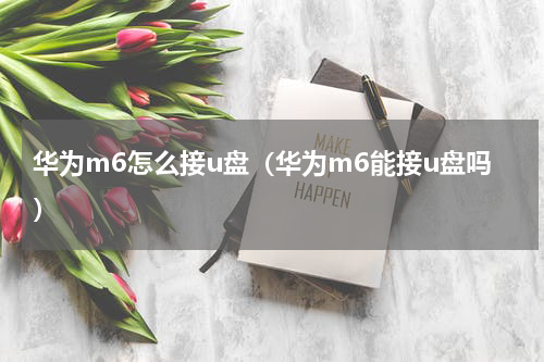 华为m6怎么接u盘（华为m6能接u盘吗）