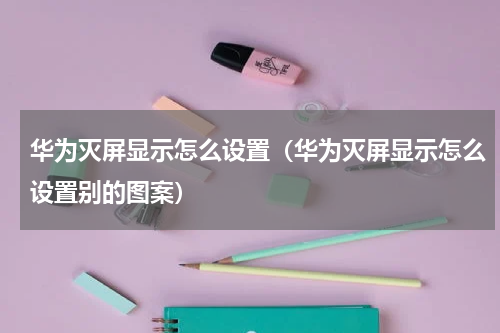 华为灭屏显示怎么设置（华为灭屏显示怎么设置别的图案）