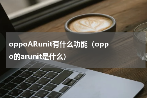 oppoARunit有什么功能（oppo的arunit是什么）