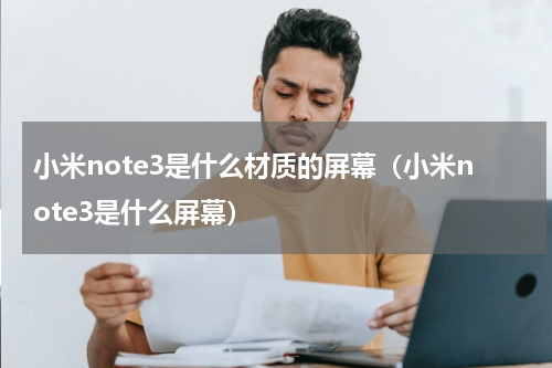 小米note3是什么材质的屏幕（小米note3是什么屏幕）