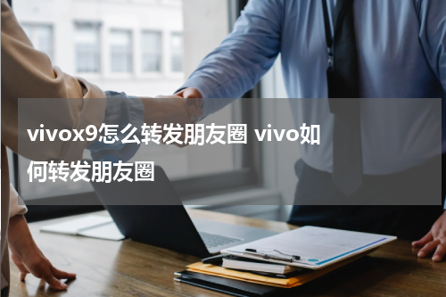 vivox9怎么转发朋友圈 vivo如何转发朋友圈