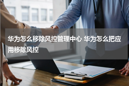 华为怎么移除风控管理中心 华为怎么把应用移除风控
