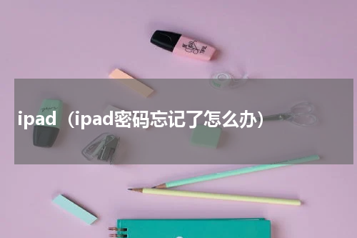 ipad（ipad密码忘记了怎么办）