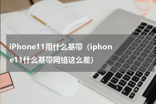 iPhone11用什么基带（iphone11什么基带网络这么差）