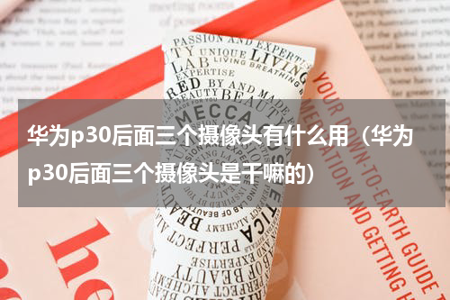 华为p30后面三个摄像头有什么用（华为p30后面三个摄像头是干嘛的）