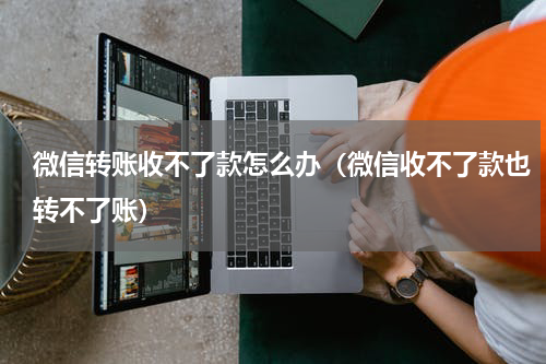 微信转账收不了款怎么办（微信收不了款也转不了账）
