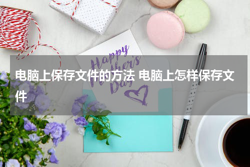 电脑上保存文件的方法 电脑上怎样保存文件