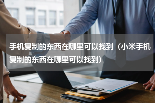 手机复制的东西在哪里可以找到（小米手机复制的东西在哪里可以找到）