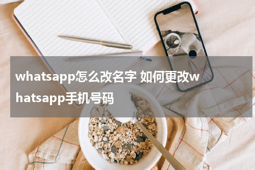 whatsapp怎么改名字 如何更改whatsapp手机号码