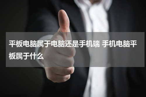 平板电脑属于电脑还是手机端 手机电脑平板属于什么