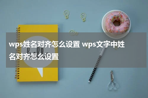 wps姓名对齐怎么设置 wps文字中姓名对齐怎么设置
