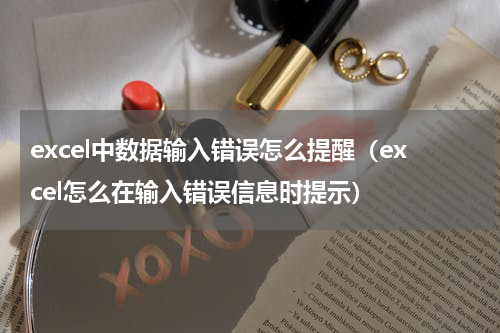 excel中数据输入错误怎么提醒（excel怎么在输入错误信息时提示）