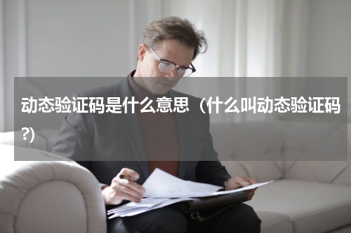 动态验证码是什么意思（什么叫动态验证码?）