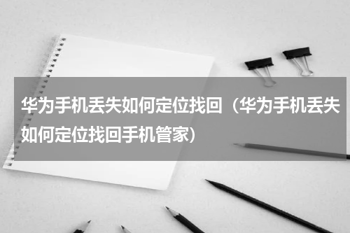 华为手机丢失如何定位找回（华为手机丢失如何定位找回手机管家）