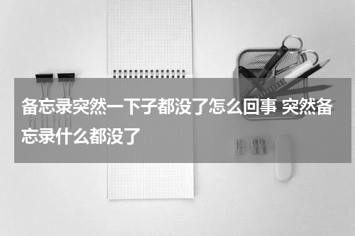 备忘录突然一下子都没了怎么回事 突然备忘录什么都没了