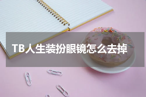 TB人生装扮眼镜怎么去掉