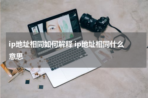 ip地址相同如何解释 ip地址相同什么意思