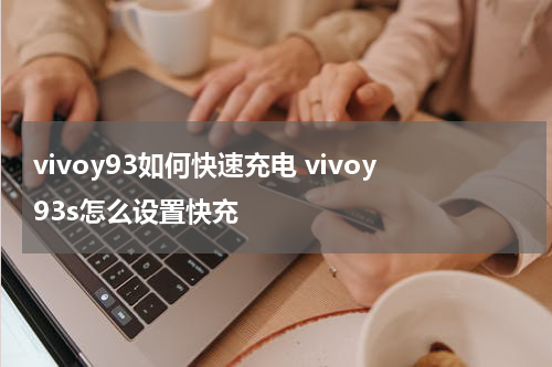 vivoy93如何快速充电 vivoy93s怎么设置快充