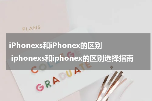 iPhonexs和iPhonex的区别 iphonexs和iphonex的区别选择指南