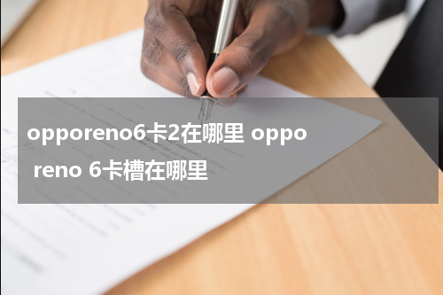 opporeno6卡2在哪里 oppo reno 6卡槽在哪里