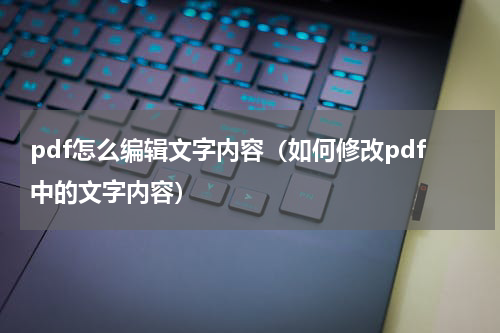 pdf怎么编辑文字内容（如何修改pdf中的文字内容）
