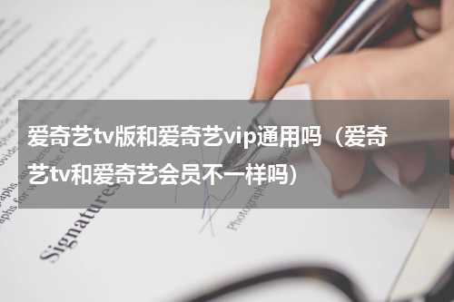 爱奇艺tv版和爱奇艺vip通用吗（爱奇艺tv和爱奇艺会员不一样吗）