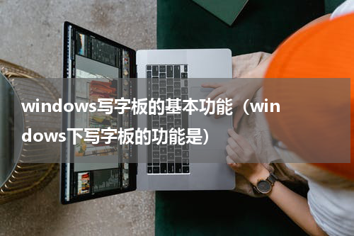 windows写字板的基本功能（windows下写字板的功能是）