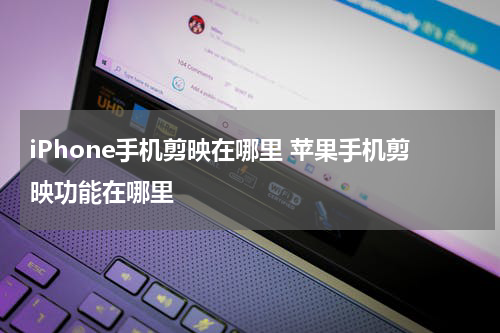 iPhone手机剪映在哪里 苹果手机剪映功能在哪里