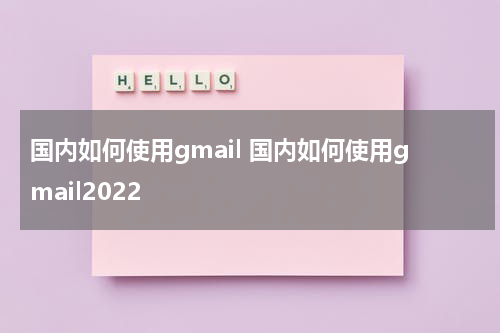 国内如何使用gmail 国内如何使用gmail2022
