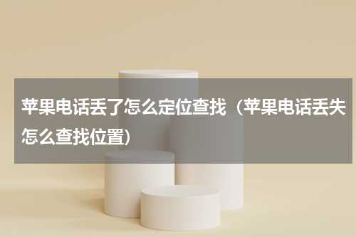 苹果电话丢了怎么定位查找（苹果电话丢失怎么查找位置）