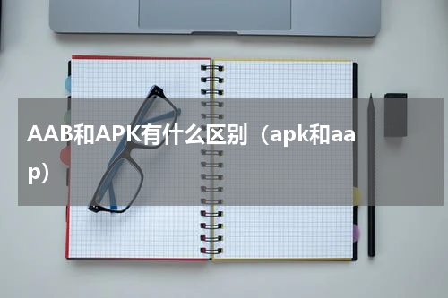 AAB和APK有什么区别（apk和aap）