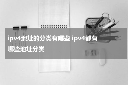 ipv4地址的分类有哪些 ipv4都有哪些地址分类