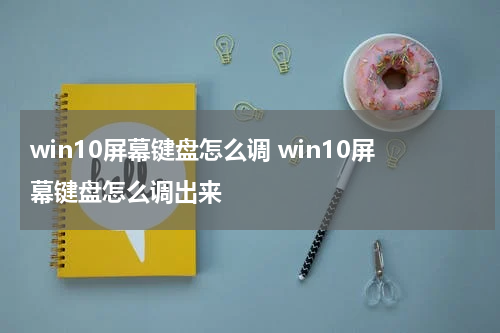 win10屏幕键盘怎么调 win10屏幕键盘怎么调出来