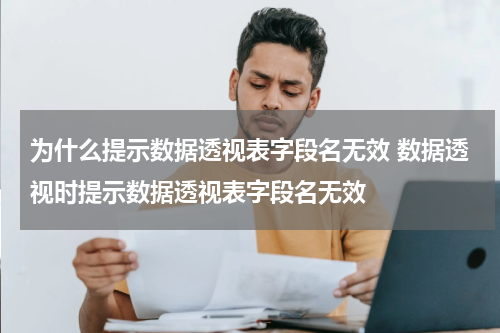 为什么提示数据透视表字段名无效 数据透视时提示数据透视表字段名无效