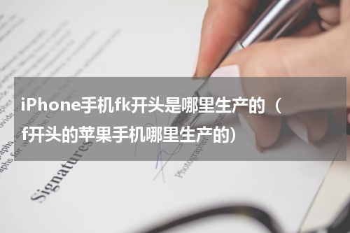 iPhone手机fk开头是哪里生产的（f开头的苹果手机哪里生产的）