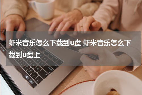 虾米音乐怎么下载到u盘 虾米音乐怎么下载到u盘上