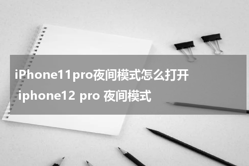 iPhone11pro夜间模式怎么打开 iphone12 pro 夜间模式