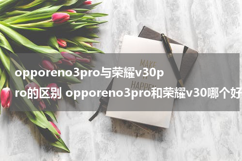 opporeno3pro与荣耀v30pro的区别 opporeno3pro和荣耀v30哪个好