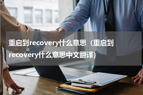 重启到recovery什么意思（重启到recovery什么意思中文翻译）
