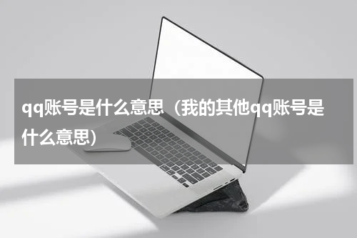qq账号是什么意思（我的其他qq账号是什么意思）