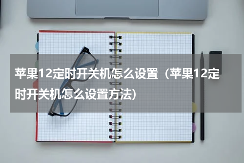 苹果12定时开关机怎么设置（苹果12定时开关机怎么设置方法）