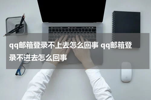 qq邮箱登录不上去怎么回事 qq邮箱登录不进去怎么回事