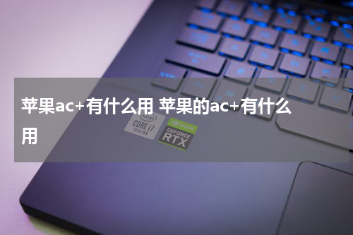 苹果ac+有什么用 苹果的ac+有什么用