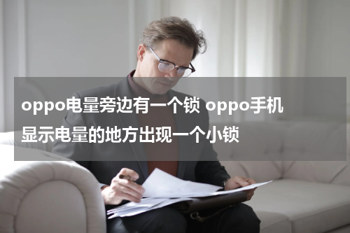 oppo电量旁边有一个锁 oppo手机显示电量的地方出现一个小锁